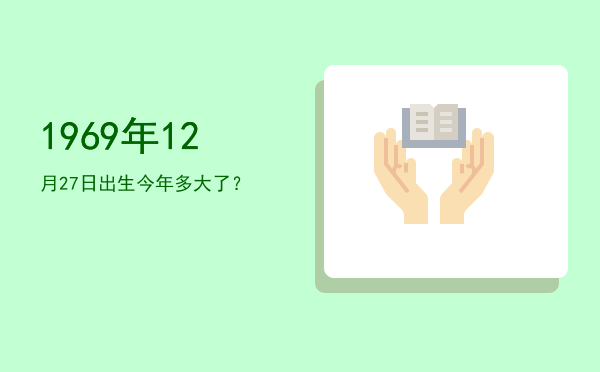 1969年12月27日出生今年多大了?