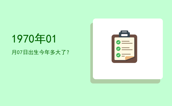 1970年01月07日出生今年多大了?