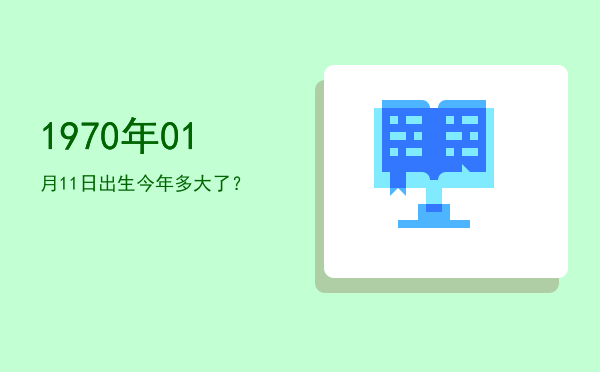 1970年01月11日出生今年多大了?