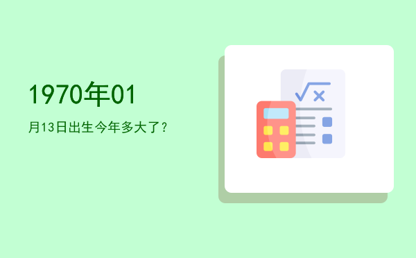 1970年01月13日出生今年多大了?