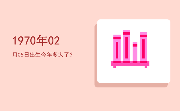 1970年02月05日出生今年多大了?