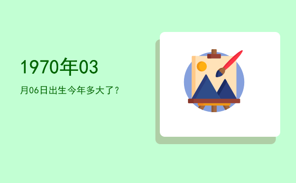 1970年03月06日出生今年多大了?
