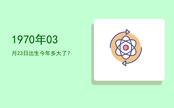 1970年03月23日出生今年多大了?