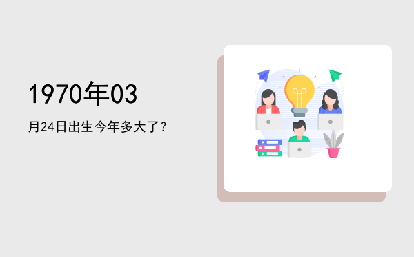 1970年03月24日出生今年多大了?