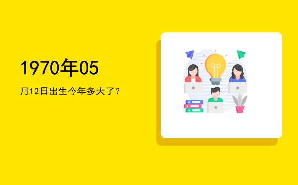 1970年05月12日出生今年多大了?