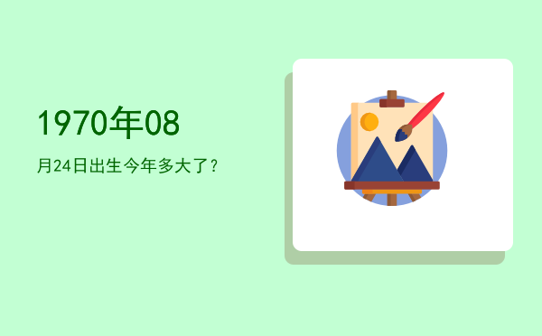 1970年08月24日出生今年多大了?