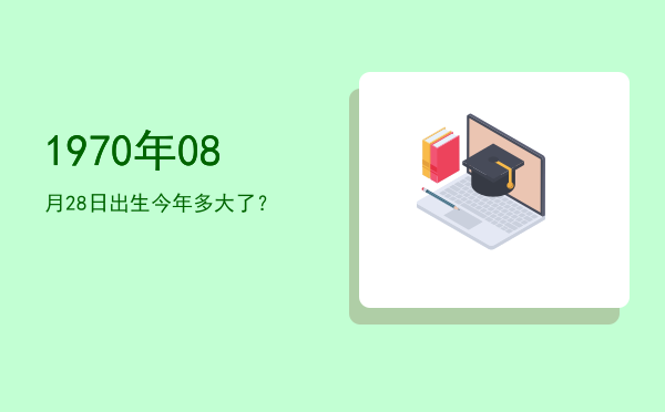 1970年08月28日出生今年多大了?