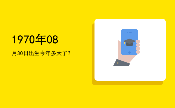 1970年08月30日出生今年多大了?