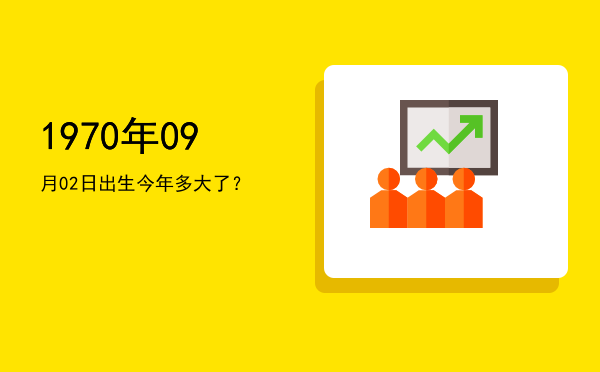 1970年09月02日出生今年多大了?