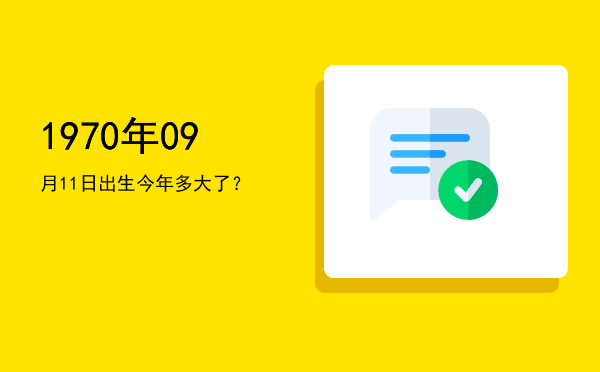 1970年09月11日出生今年多大了?