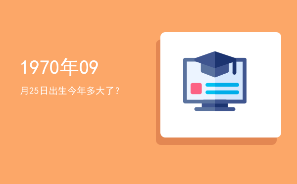 1970年09月25日出生今年多大了?