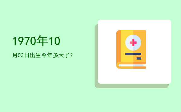 1970年10月03日出生今年多大了?