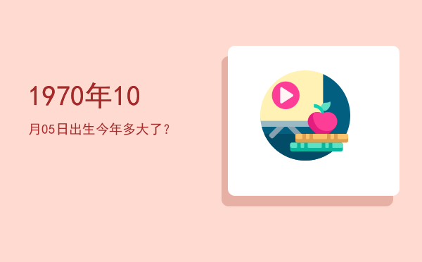 1970年10月05日出生今年多大了?