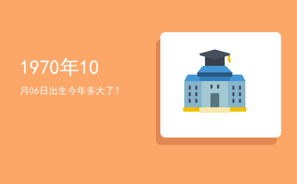 1970年10月06日出生今年多大了?