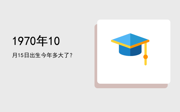 1970年10月15日出生今年多大了?