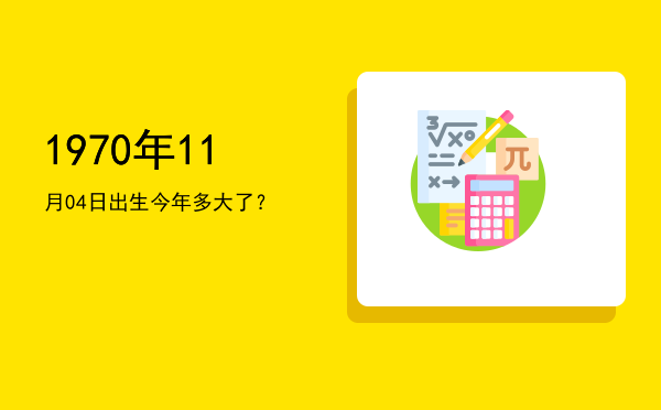 1970年11月04日出生今年多大了?