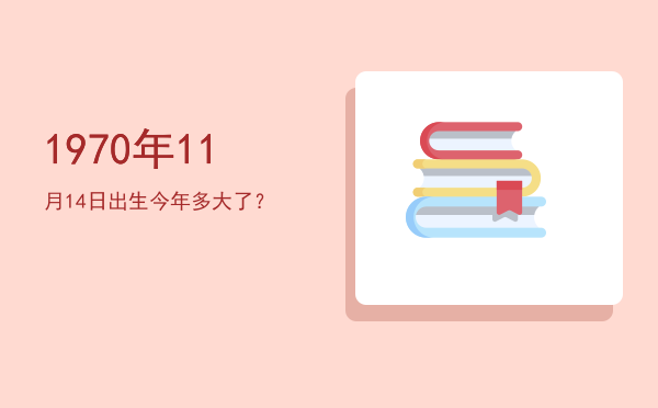 1970年11月14日出生今年多大了?