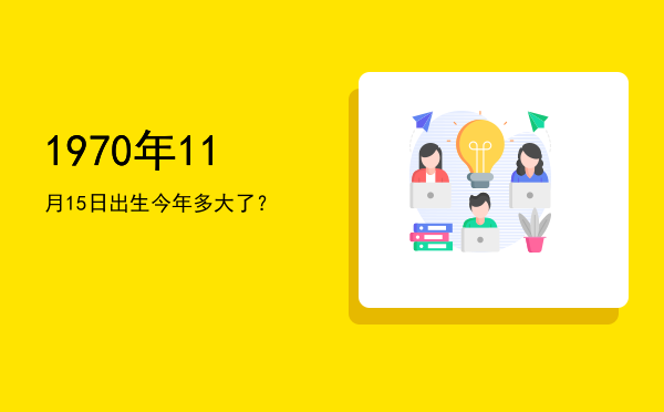 1970年11月15日出生今年多大了?