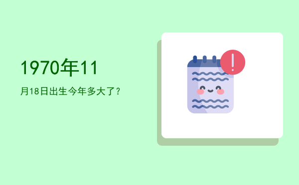 1970年11月18日出生今年多大了?