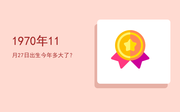 1970年11月27日出生今年多大了?