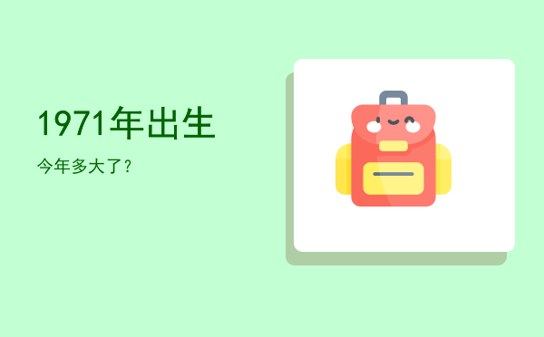1971年出生今年多大了?