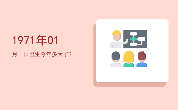 1971年01月11日出生今年多大了?