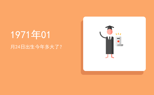 1971年01月24日出生今年多大了?