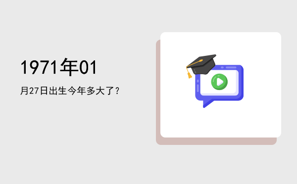 1971年01月27日出生今年多大了?