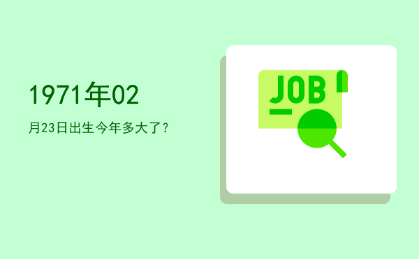 1971年02月23日出生今年多大了?