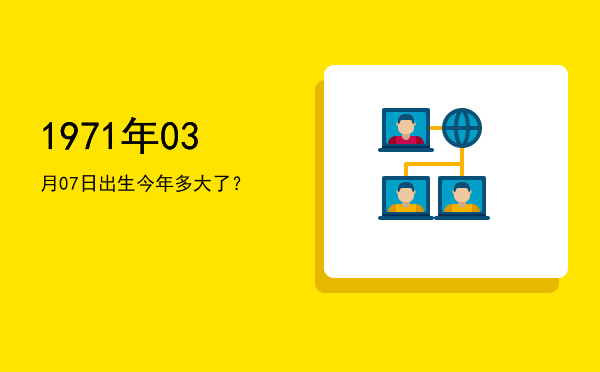 1971年03月07日出生今年多大了?