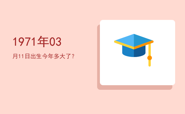1971年03月11日出生今年多大了?