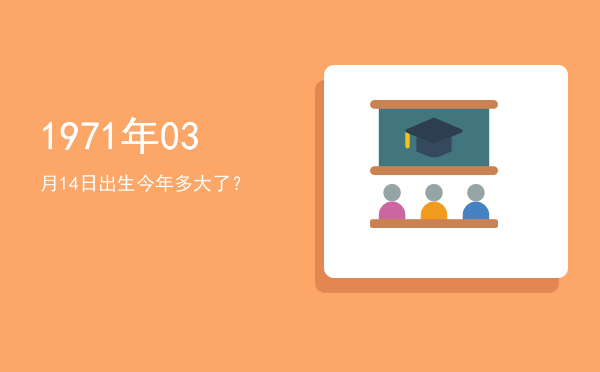 1971年03月14日出生今年多大了?