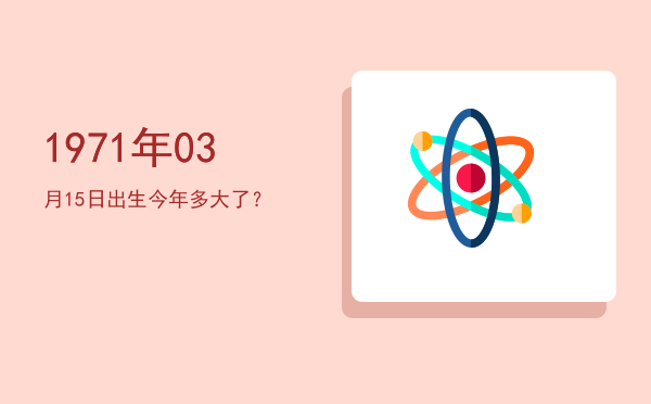 1971年03月15日出生今年多大了?