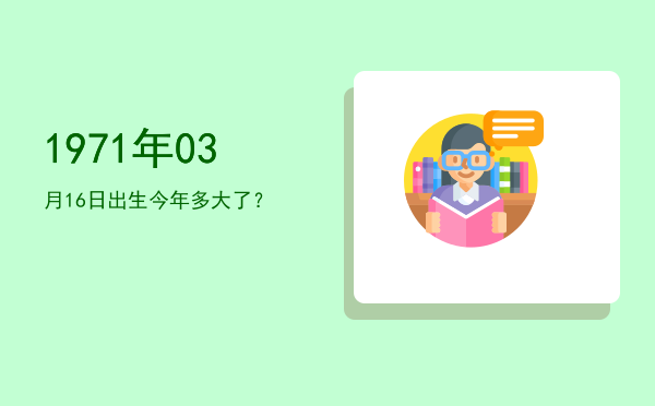 1971年03月16日出生今年多大了?