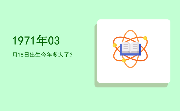 1971年03月18日出生今年多大了?