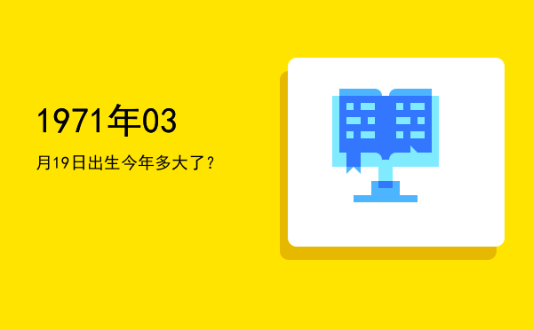 1971年03月19日出生今年多大了?