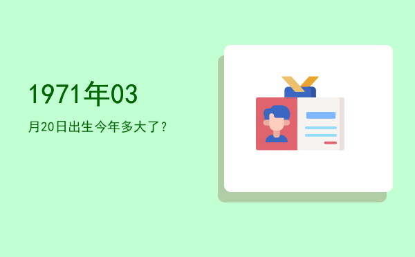 1971年03月20日出生今年多大了?