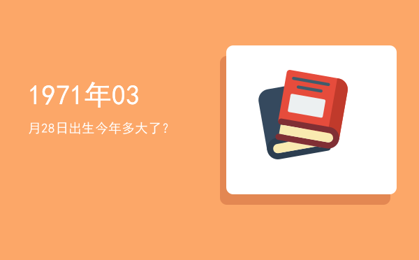 1971年03月28日出生今年多大了?