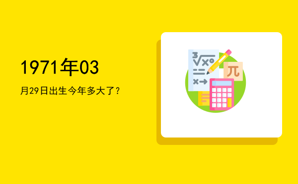 1971年03月29日出生今年多大了?