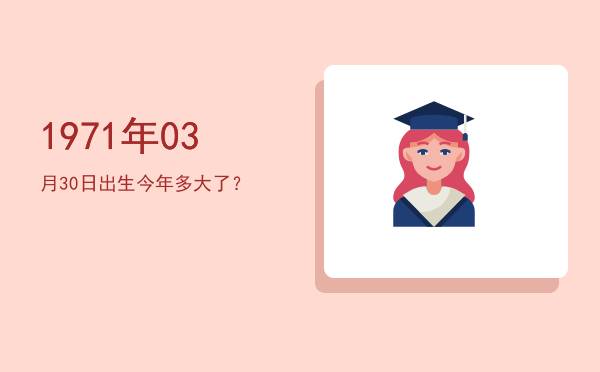 1971年03月30日出生今年多大了?