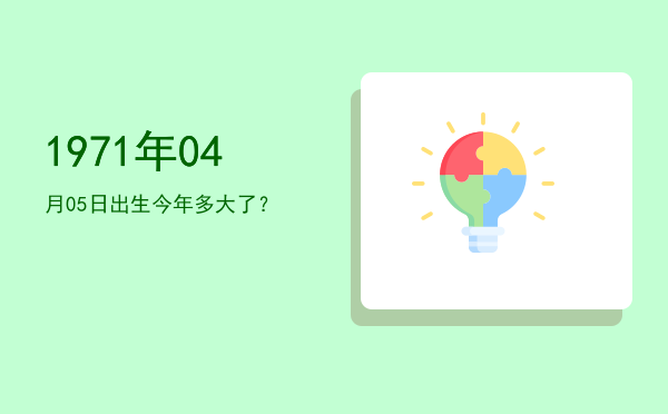 1971年04月05日出生今年多大了?