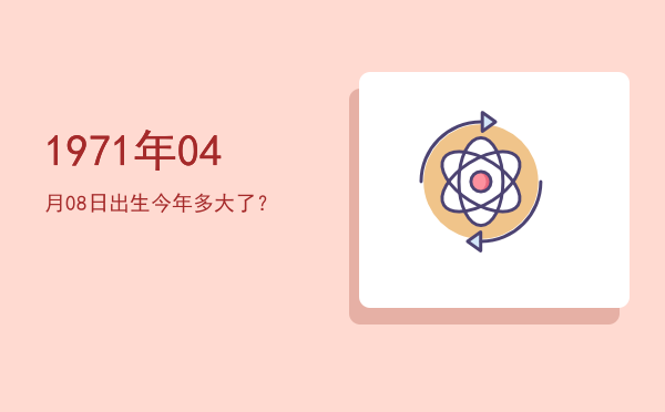 1971年04月08日出生今年多大了?