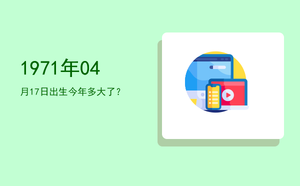 1971年04月17日出生今年多大了?