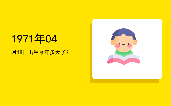 1971年04月18日出生今年多大了?