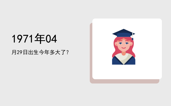 1971年04月29日出生今年多大了?