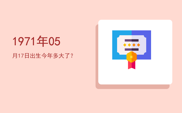 1971年05月17日出生今年多大了?