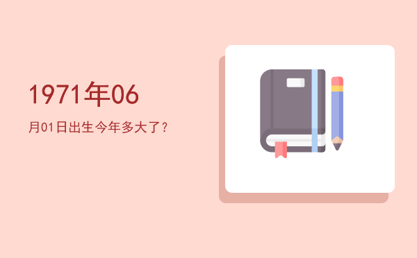 1971年06月01日出生今年多大了?