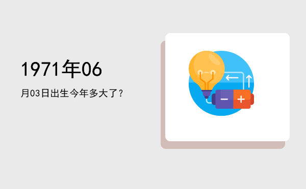 1971年06月03日出生今年多大了?