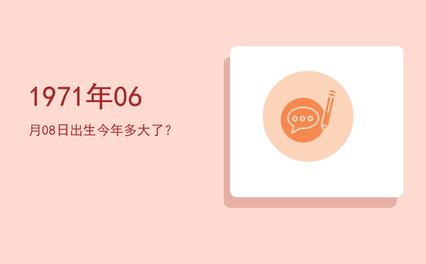 1971年06月08日出生今年多大了?