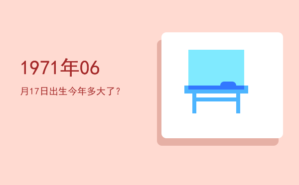 1971年06月17日出生今年多大了?